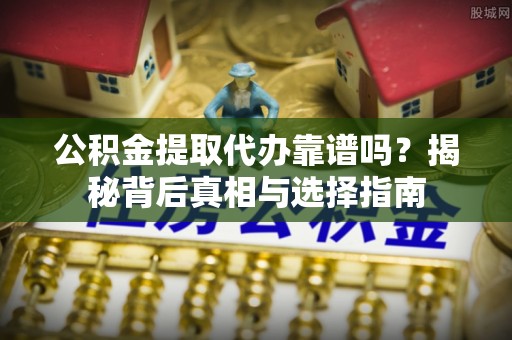 铜官山公积金提取代办靠谱吗？揭秘背后真相与选择指南