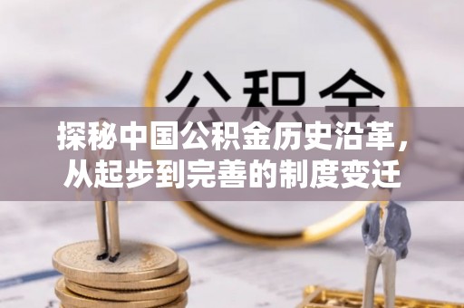 铜官山探秘中国公积金历史沿革，从起步到完善的制度变迁