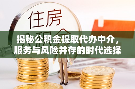 铜官山揭秘公积金提取代办中介，服务与风险并存的时代选择