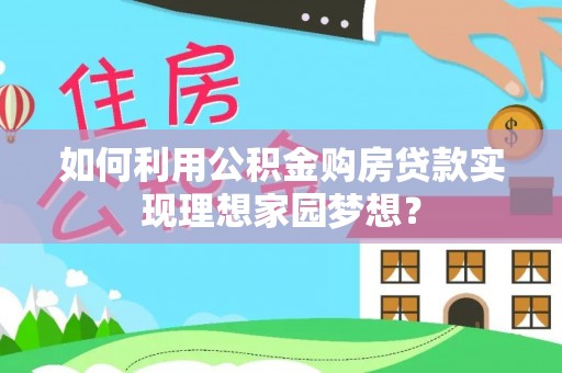 铜官山如何利用公积金购房贷款实现理想家园梦想？