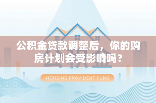 铜官山公积金贷款调整后，你的购房计划会受影响吗？