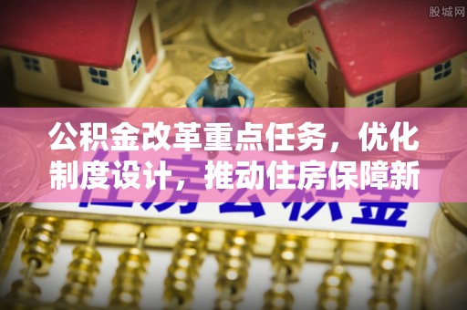 铜官山公积金改革重点任务，优化制度设计，推动住房保障新发展