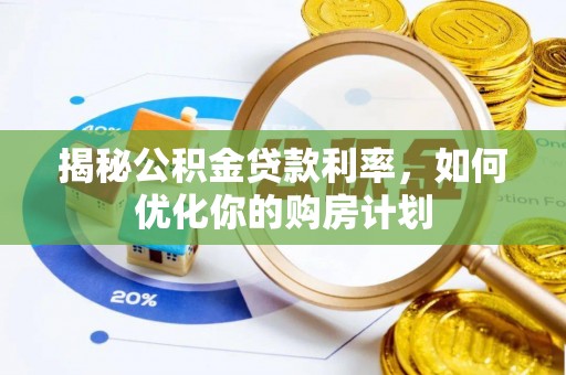 铜官山揭秘公积金贷款利率，如何优化你的购房计划