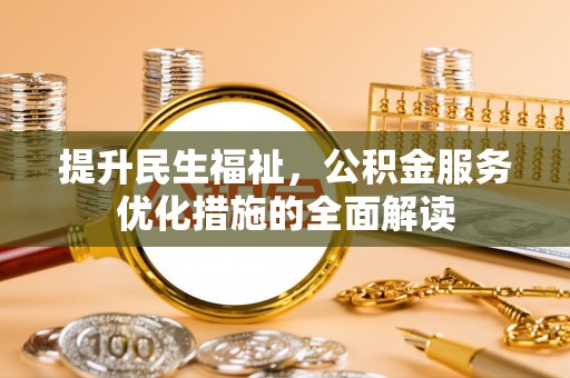 铜官山提升民生福祉，公积金服务优化措施的全面解读