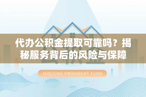 铜官山代办公积金提取可靠吗？揭秘服务背后的风险与保障