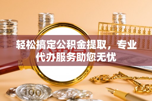 铜官山轻松搞定公积金提取，专业代办服务助您无忧