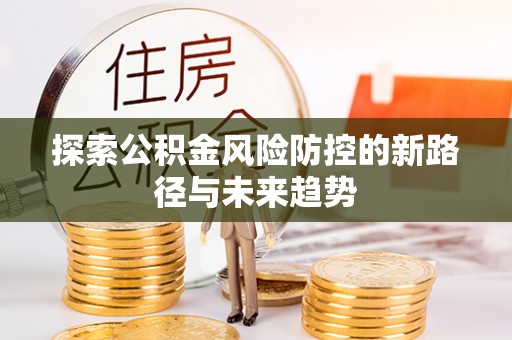 铜官山探索公积金风险防控的新路径与未来趋势