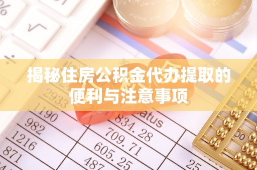 铜官山揭秘住房公积金代办提取的便利与注意事项