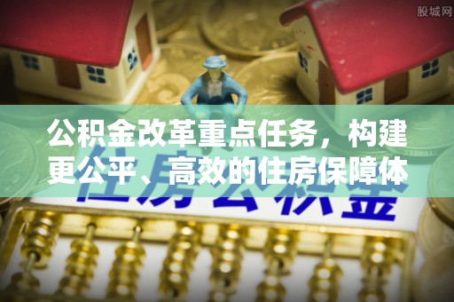铜官山公积金改革重点任务，构建更公平、高效的住房保障体系