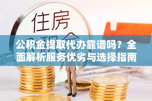 铜官山公积金提取代办靠谱吗？全面解析服务优劣与选择指南