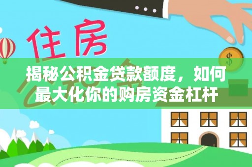 铜官山揭秘公积金贷款额度，如何最大化你的购房资金杠杆