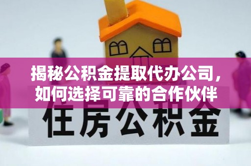 铜官山揭秘公积金提取代办公司，如何选择可靠的合作伙伴