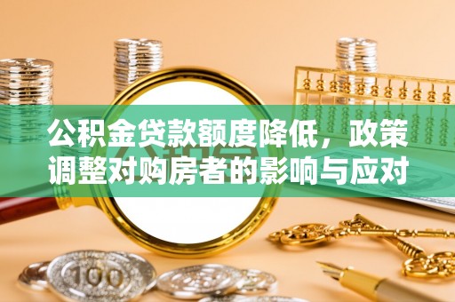 铜官山公积金贷款额度降低，政策调整对购房者的影响与应对策略