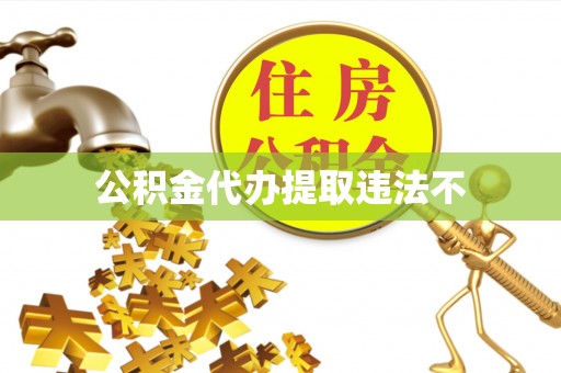 铜官山公积金代办提取违法不