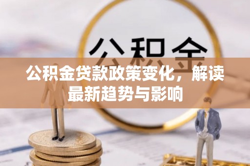 铜官山公积金贷款政策变化，解读最新趋势与影响