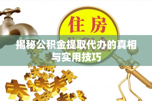 铜官山揭秘公积金提取代办的真相与实用技巧