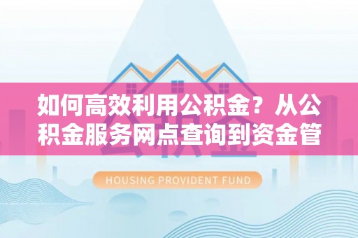 铜官山如何高效利用公积金？从公积金服务网点查询到资金管理全攻略