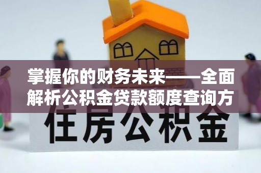 铜官山掌握你的财务未来——全面解析公积金贷款额度查询方法